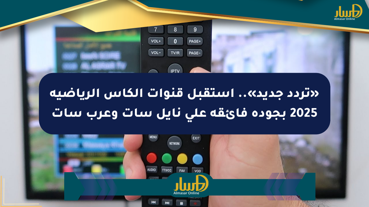 «تردد جديد».. استقبل قنوات الكأس الرياضية 2025 بجودة فائقة على نايل سات وعرب سات